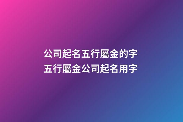 公司起名五行屬金的字 五行屬金公司起名用字